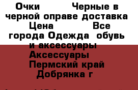Очки Ray Ban Черные в черной оправе доставка › Цена ­ 6 000 - Все города Одежда, обувь и аксессуары » Аксессуары   . Пермский край,Добрянка г.
